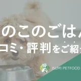 このこのごはんの口コミと評判｜食いつきぶりや気になる点などを紹介